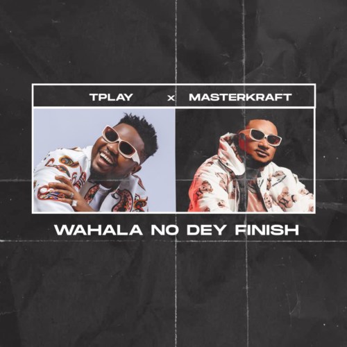 TPlay Releases New Song “Wahala No Dey Finish” Featuring Masterkraft 4