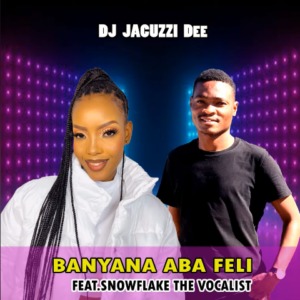 DJ Jacuzzi Dee – Banyana Aba Feli Ft. snowflake the vocalist 2