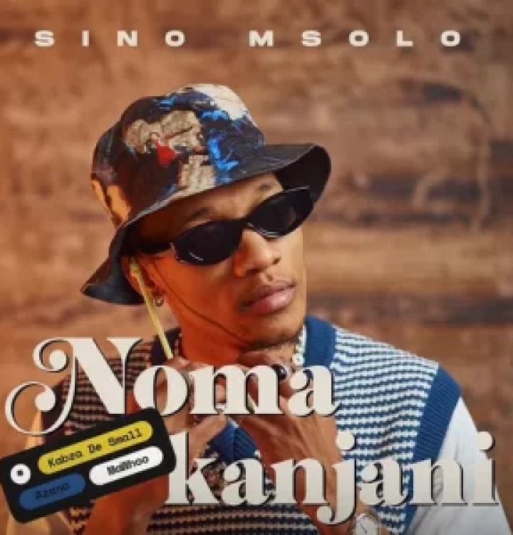 Sino Msolo – Noma Kanjini Ft. Kabza De Small, MaWhoo & Azana 13