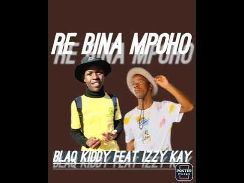 Blaq Kiddy – Re bina mpoho Ft. Izzy Kay 1